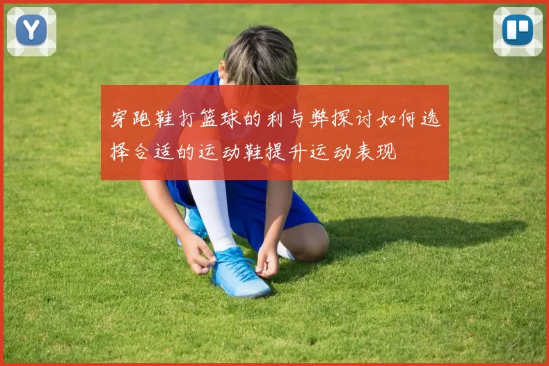 穿跑鞋打篮球的利与弊探讨如何选择合适的运动鞋提升运动表现