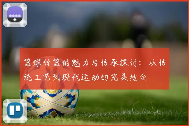 篮球竹篮的魅力与传承探讨：从传统工艺到现代运动的完美结合