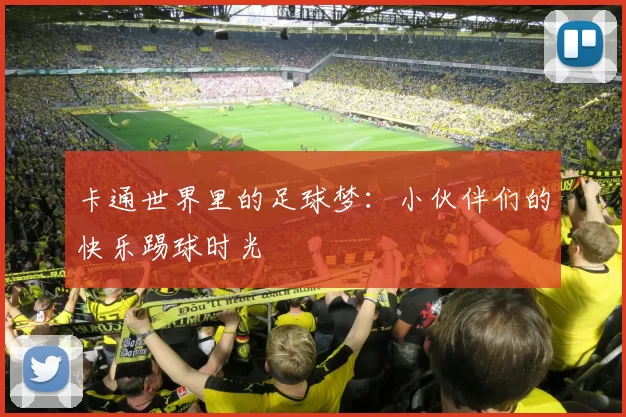 卡通世界里的足球梦：小伙伴们的快乐踢球时光