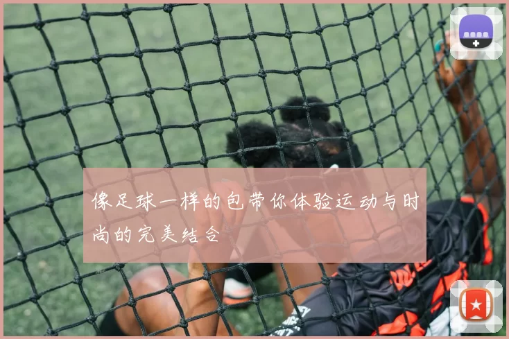 像足球一样的包带你体验运动与时尚的完美结合