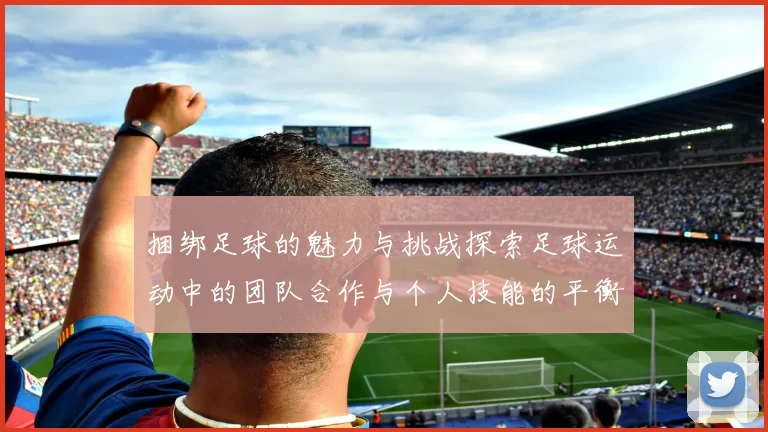 捆绑足球的魅力与挑战探索足球运动中的团队合作与个人技能的平衡