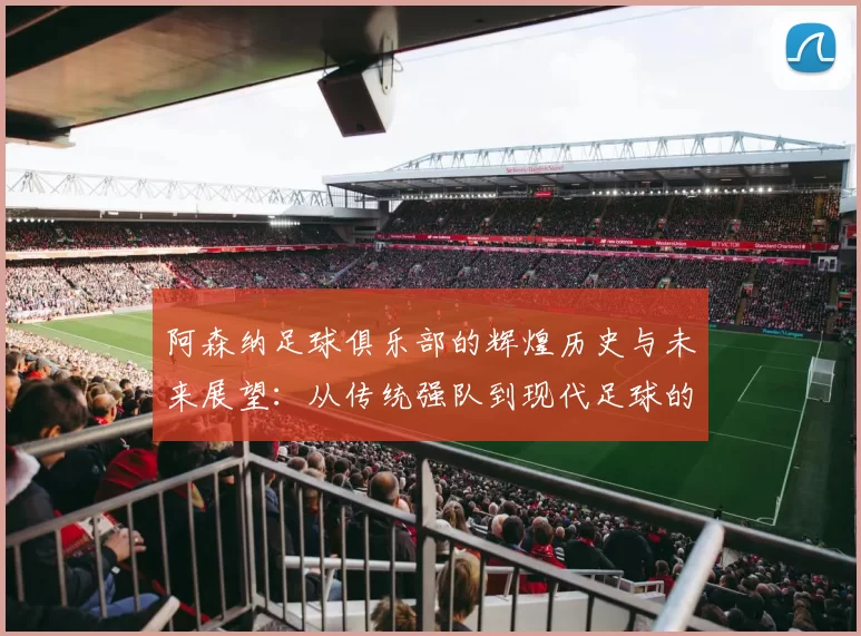 阿森纳足球俱乐部的辉煌历史与未来展望：从传统强队到现代足球的领军者