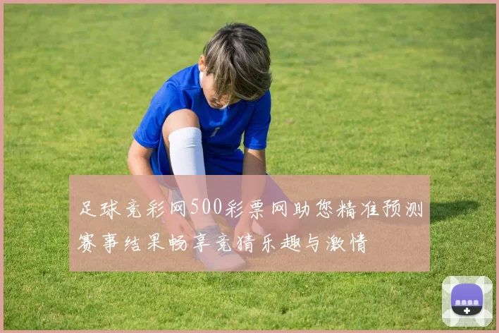 足球竞彩网500彩票网助您精准预测赛事结果畅享竞猜乐趣与激情