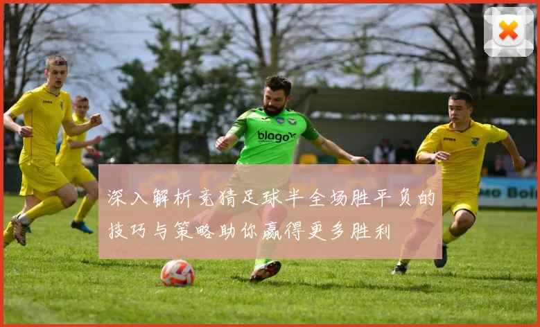 深入解析竞猜足球半全场胜平负的技巧与策略助你赢得更多胜利