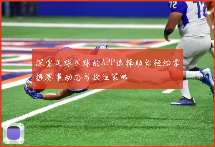 探索足球买球的APP选择助你轻松掌握赛事动态与投注策略