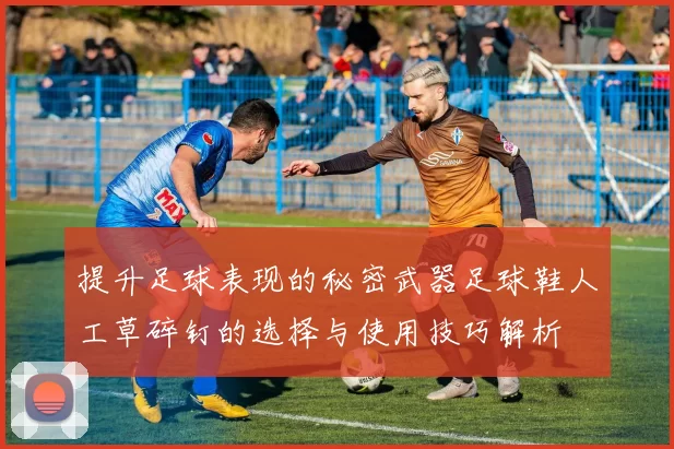 提升足球表现的秘密武器足球鞋人工草碎钉的选择与使用技巧解析