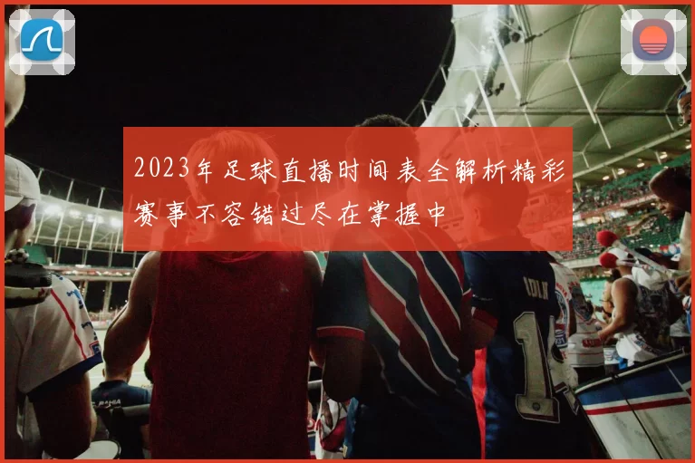2023年足球直播时间表全解析精彩赛事不容错过尽在掌握中