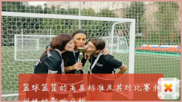 篮球篮筐的高度标准及其对比赛和训练的影响分析